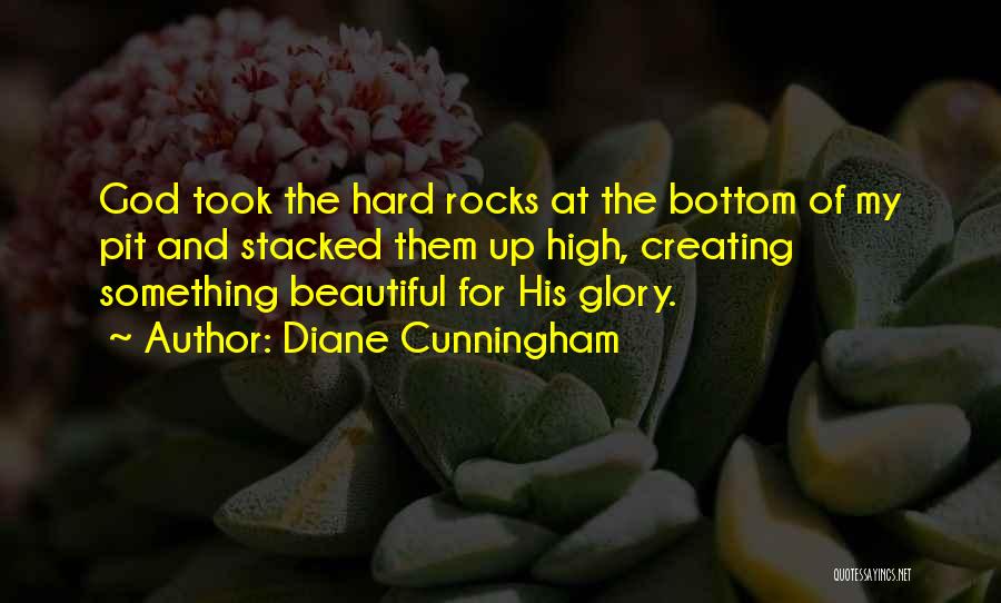 Diane Cunningham Quotes: God Took The Hard Rocks At The Bottom Of My Pit And Stacked Them Up High, Creating Something Beautiful For