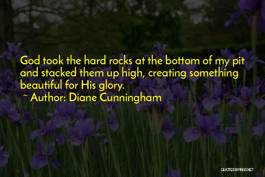 Diane Cunningham Quotes: God Took The Hard Rocks At The Bottom Of My Pit And Stacked Them Up High, Creating Something Beautiful For