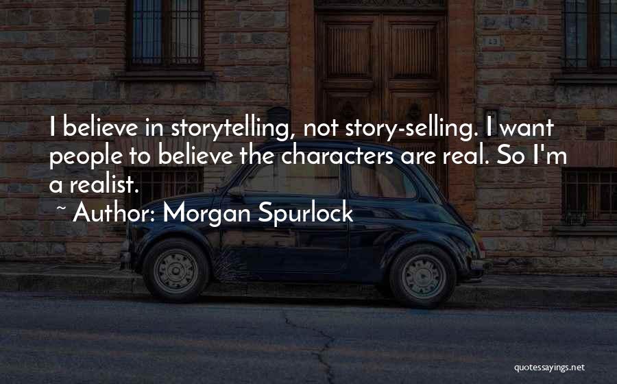 Morgan Spurlock Quotes: I Believe In Storytelling, Not Story-selling. I Want People To Believe The Characters Are Real. So I'm A Realist.