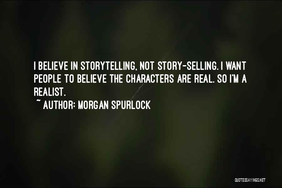 Morgan Spurlock Quotes: I Believe In Storytelling, Not Story-selling. I Want People To Believe The Characters Are Real. So I'm A Realist.