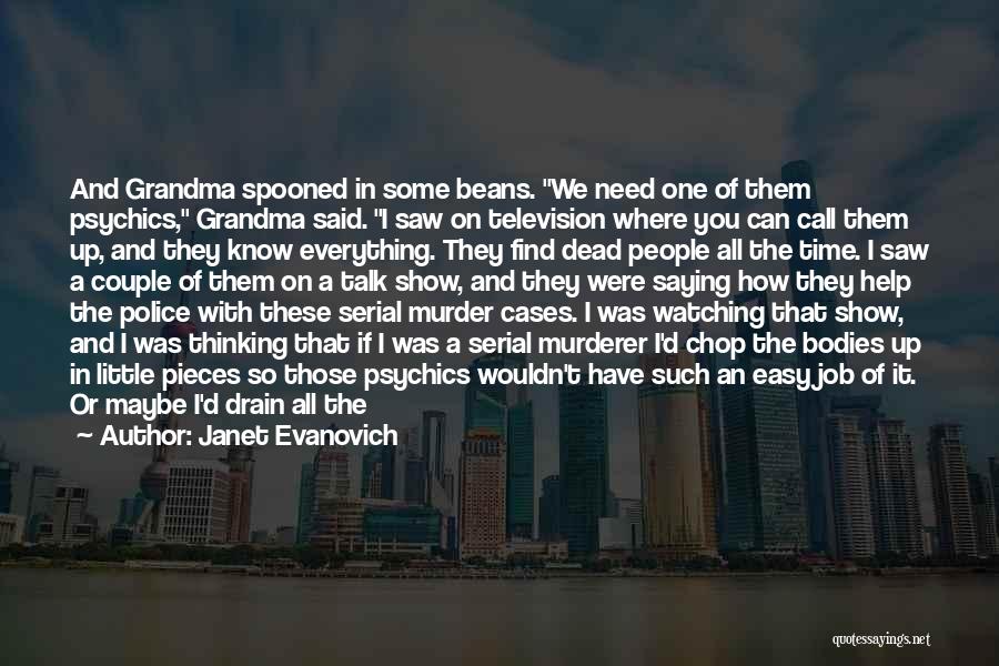 Janet Evanovich Quotes: And Grandma Spooned In Some Beans. We Need One Of Them Psychics, Grandma Said. I Saw On Television Where You