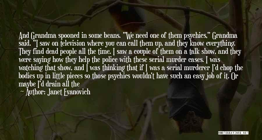 Janet Evanovich Quotes: And Grandma Spooned In Some Beans. We Need One Of Them Psychics, Grandma Said. I Saw On Television Where You