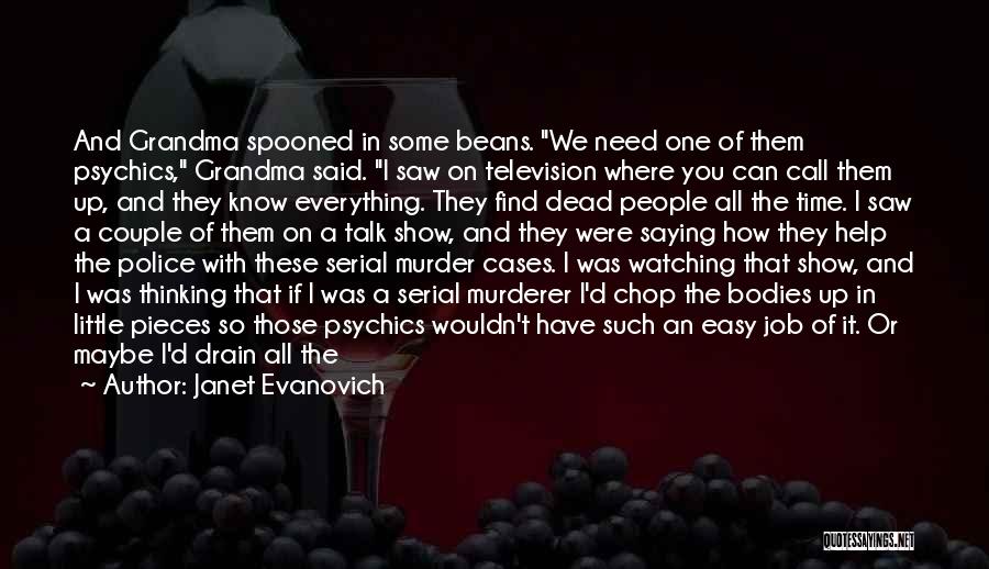 Janet Evanovich Quotes: And Grandma Spooned In Some Beans. We Need One Of Them Psychics, Grandma Said. I Saw On Television Where You