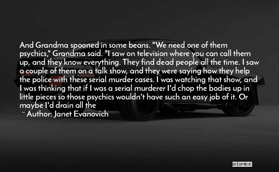 Janet Evanovich Quotes: And Grandma Spooned In Some Beans. We Need One Of Them Psychics, Grandma Said. I Saw On Television Where You