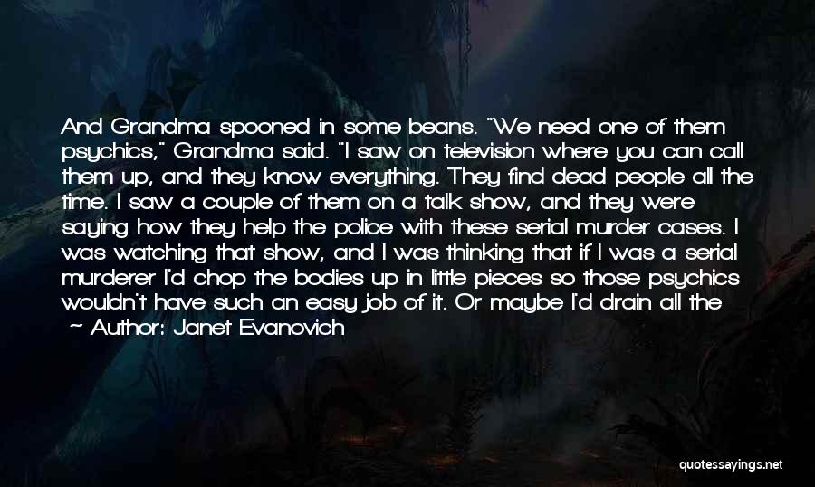 Janet Evanovich Quotes: And Grandma Spooned In Some Beans. We Need One Of Them Psychics, Grandma Said. I Saw On Television Where You