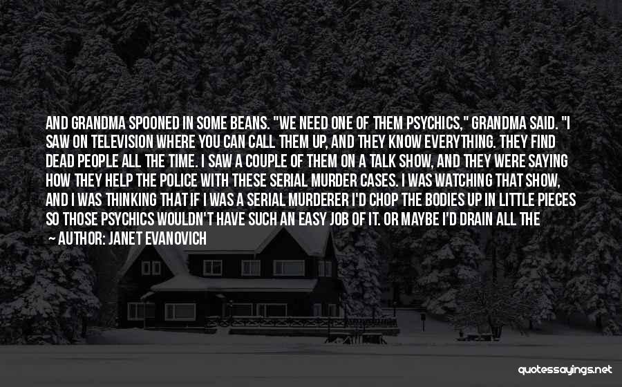 Janet Evanovich Quotes: And Grandma Spooned In Some Beans. We Need One Of Them Psychics, Grandma Said. I Saw On Television Where You