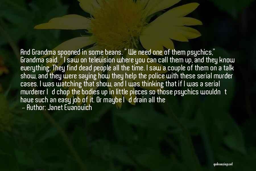 Janet Evanovich Quotes: And Grandma Spooned In Some Beans. We Need One Of Them Psychics, Grandma Said. I Saw On Television Where You