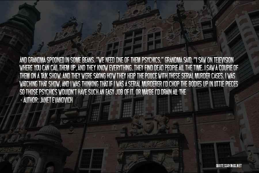 Janet Evanovich Quotes: And Grandma Spooned In Some Beans. We Need One Of Them Psychics, Grandma Said. I Saw On Television Where You
