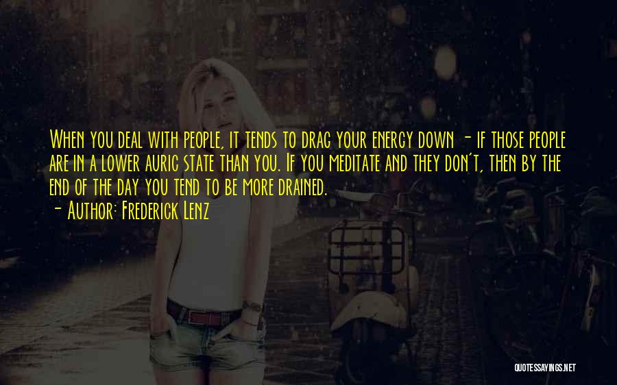 Frederick Lenz Quotes: When You Deal With People, It Tends To Drag Your Energy Down - If Those People Are In A Lower