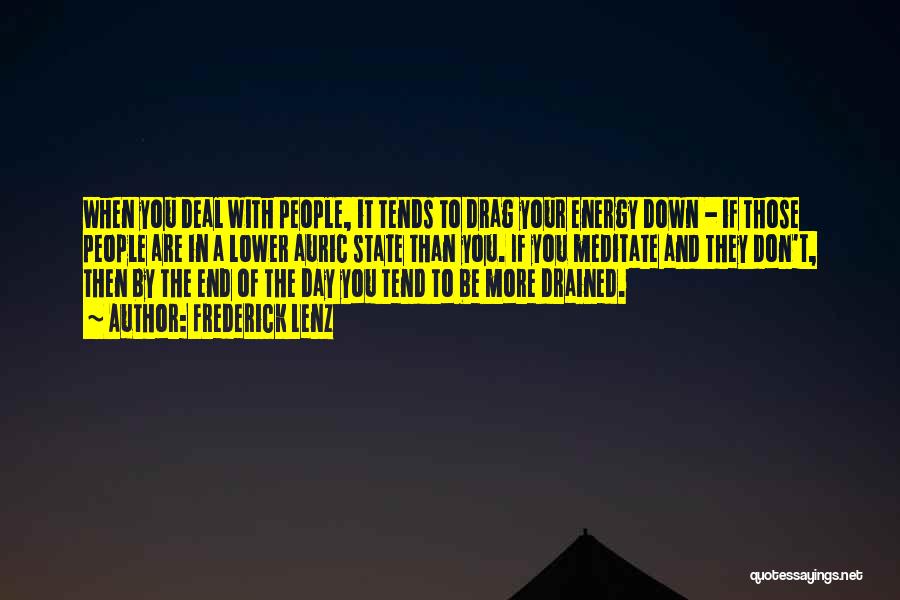 Frederick Lenz Quotes: When You Deal With People, It Tends To Drag Your Energy Down - If Those People Are In A Lower