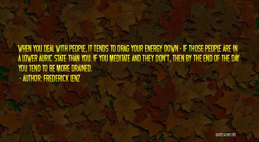Frederick Lenz Quotes: When You Deal With People, It Tends To Drag Your Energy Down - If Those People Are In A Lower