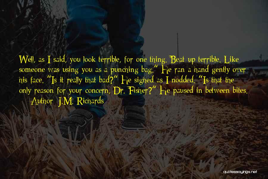 J.M. Richards Quotes: Well, As I Said, You Look Terrible, For One Thing. Beat-up Terrible. Like Someone Was Using You As A Punching