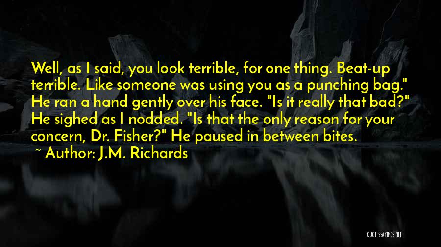 J.M. Richards Quotes: Well, As I Said, You Look Terrible, For One Thing. Beat-up Terrible. Like Someone Was Using You As A Punching