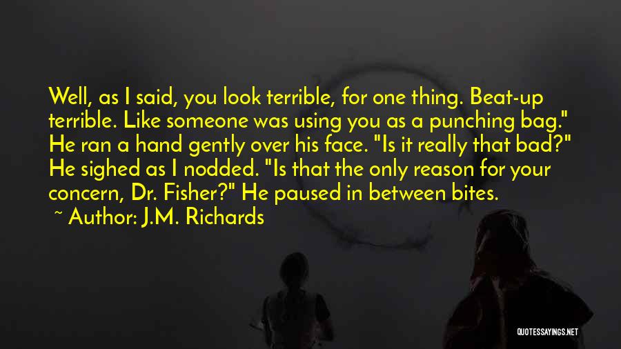 J.M. Richards Quotes: Well, As I Said, You Look Terrible, For One Thing. Beat-up Terrible. Like Someone Was Using You As A Punching