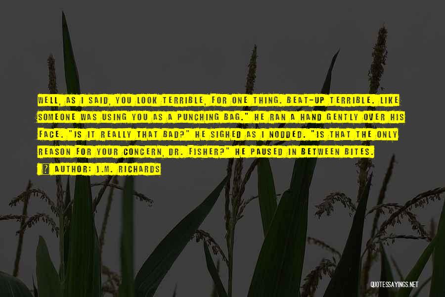 J.M. Richards Quotes: Well, As I Said, You Look Terrible, For One Thing. Beat-up Terrible. Like Someone Was Using You As A Punching