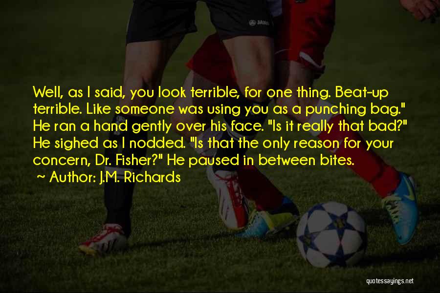 J.M. Richards Quotes: Well, As I Said, You Look Terrible, For One Thing. Beat-up Terrible. Like Someone Was Using You As A Punching