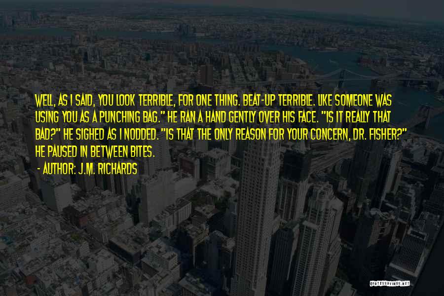 J.M. Richards Quotes: Well, As I Said, You Look Terrible, For One Thing. Beat-up Terrible. Like Someone Was Using You As A Punching