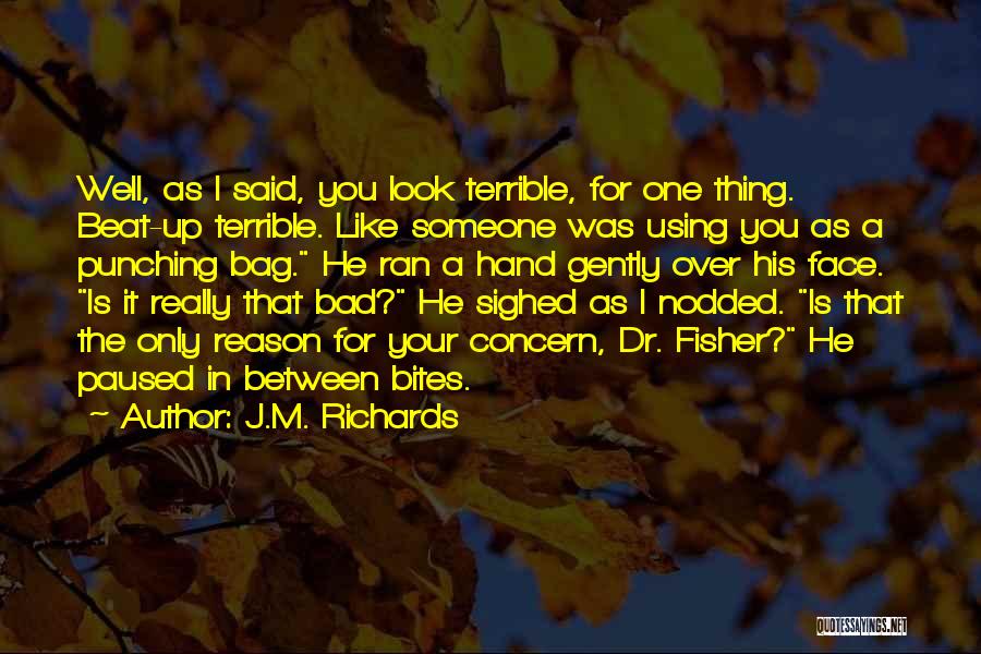 J.M. Richards Quotes: Well, As I Said, You Look Terrible, For One Thing. Beat-up Terrible. Like Someone Was Using You As A Punching