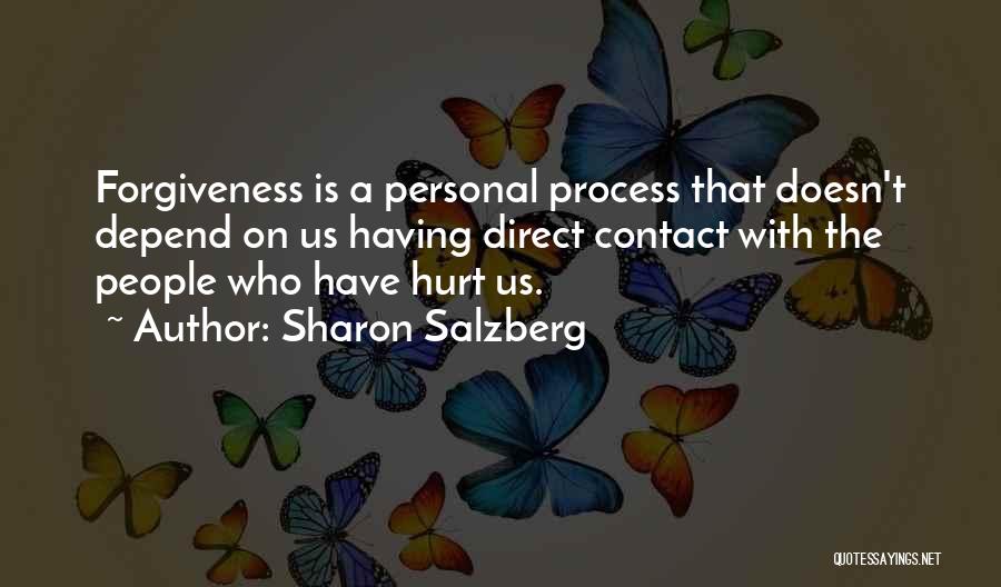 Sharon Salzberg Quotes: Forgiveness Is A Personal Process That Doesn't Depend On Us Having Direct Contact With The People Who Have Hurt Us.