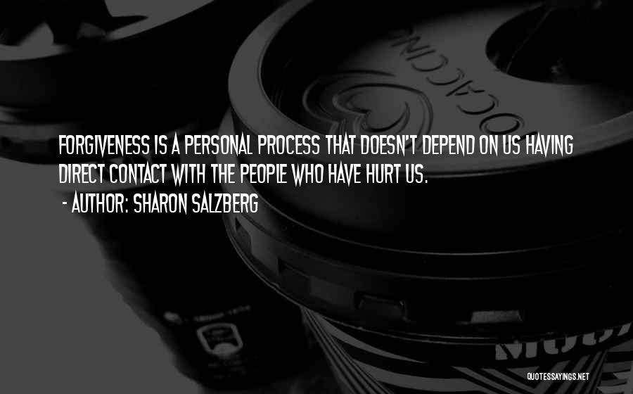 Sharon Salzberg Quotes: Forgiveness Is A Personal Process That Doesn't Depend On Us Having Direct Contact With The People Who Have Hurt Us.