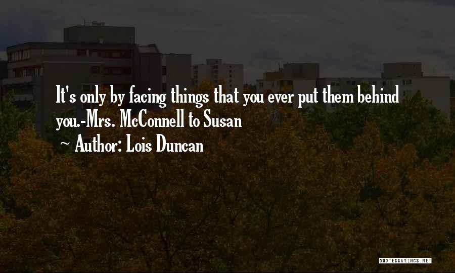 Lois Duncan Quotes: It's Only By Facing Things That You Ever Put Them Behind You.-mrs. Mcconnell To Susan