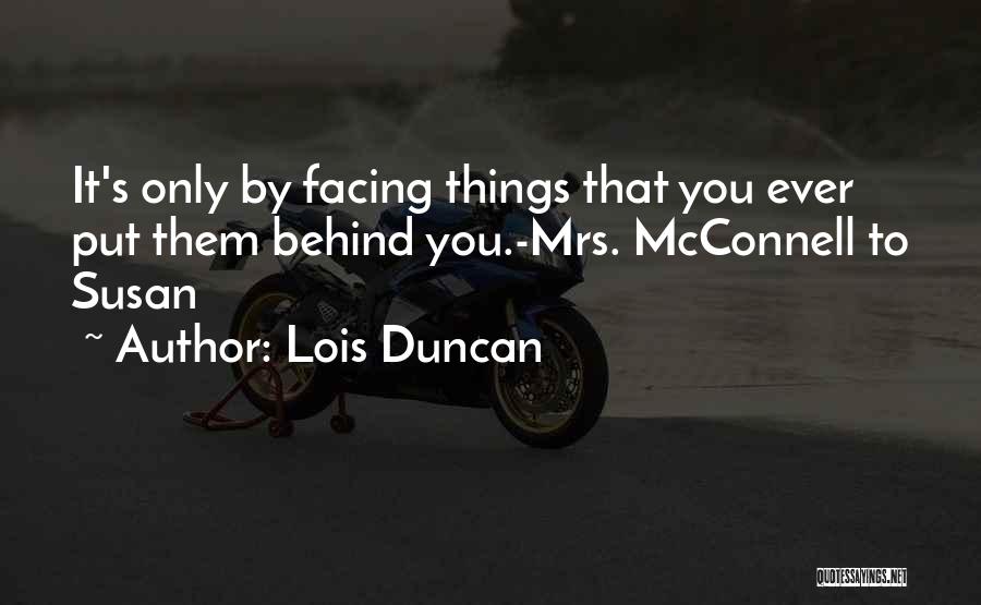 Lois Duncan Quotes: It's Only By Facing Things That You Ever Put Them Behind You.-mrs. Mcconnell To Susan