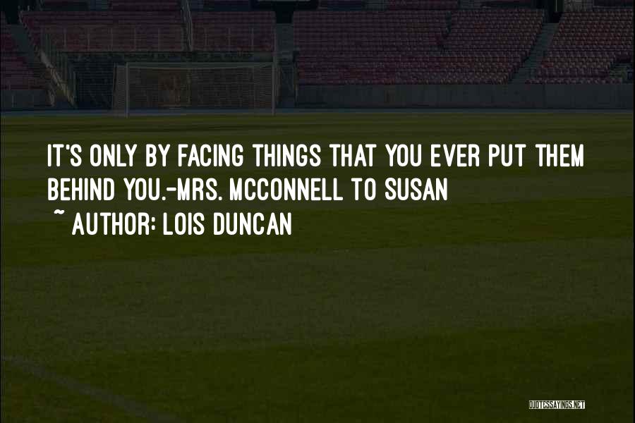 Lois Duncan Quotes: It's Only By Facing Things That You Ever Put Them Behind You.-mrs. Mcconnell To Susan