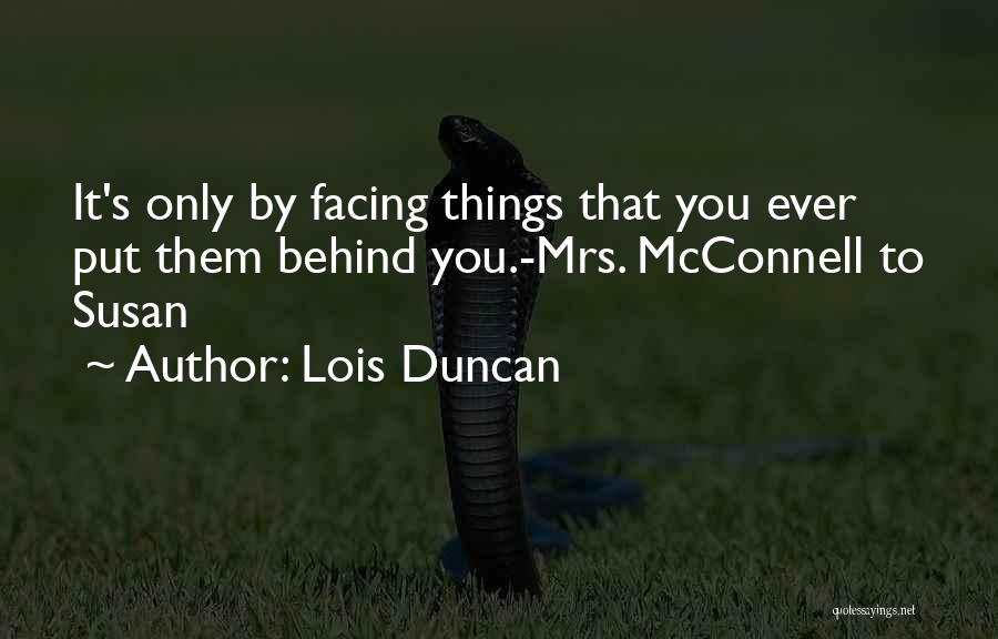 Lois Duncan Quotes: It's Only By Facing Things That You Ever Put Them Behind You.-mrs. Mcconnell To Susan