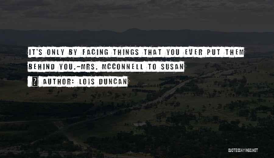 Lois Duncan Quotes: It's Only By Facing Things That You Ever Put Them Behind You.-mrs. Mcconnell To Susan