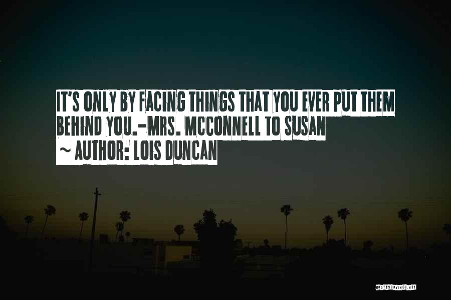 Lois Duncan Quotes: It's Only By Facing Things That You Ever Put Them Behind You.-mrs. Mcconnell To Susan