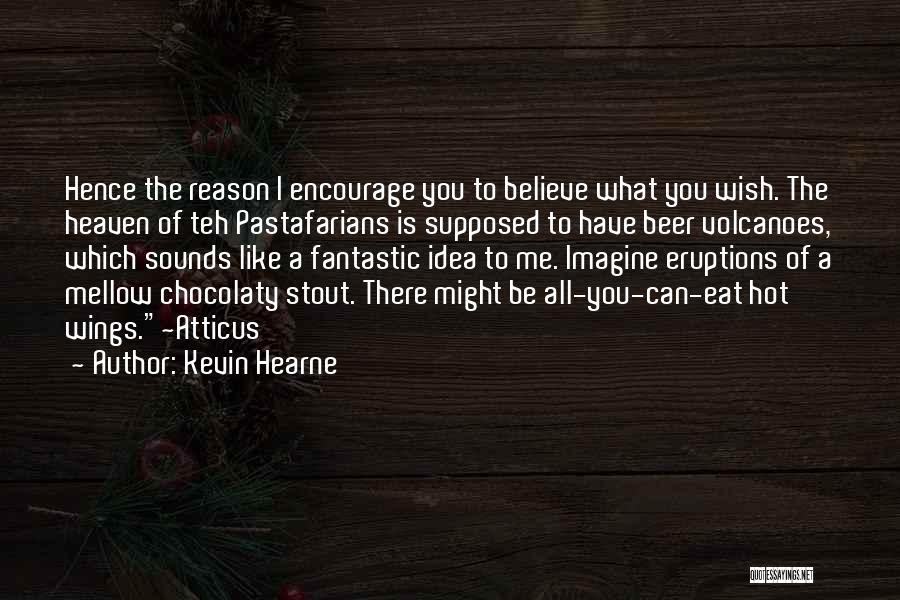 Kevin Hearne Quotes: Hence The Reason I Encourage You To Believe What You Wish. The Heaven Of Teh Pastafarians Is Supposed To Have