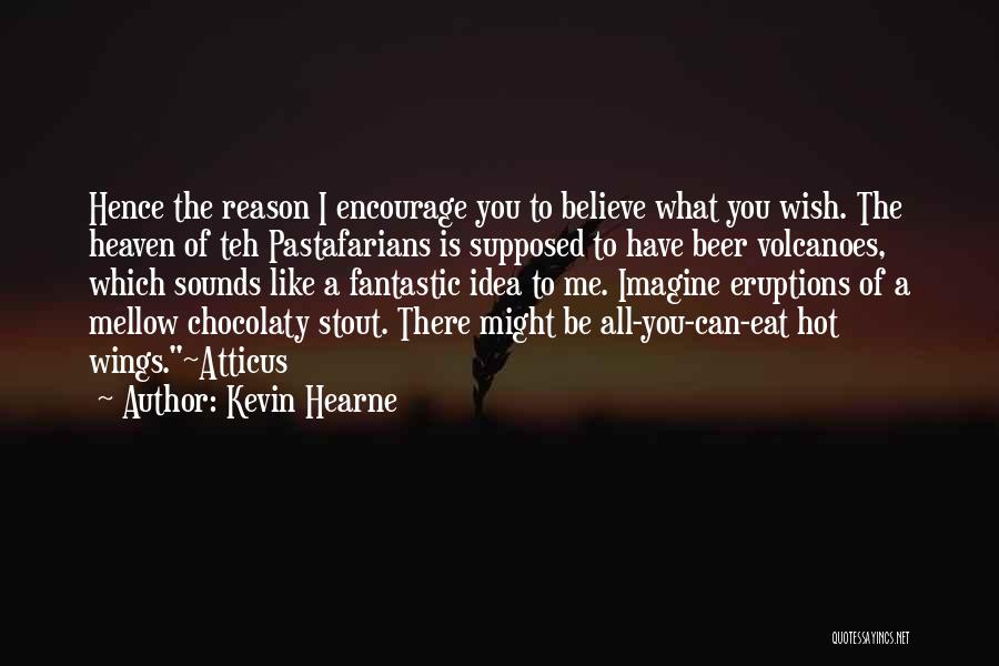Kevin Hearne Quotes: Hence The Reason I Encourage You To Believe What You Wish. The Heaven Of Teh Pastafarians Is Supposed To Have