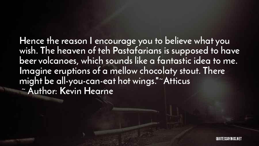 Kevin Hearne Quotes: Hence The Reason I Encourage You To Believe What You Wish. The Heaven Of Teh Pastafarians Is Supposed To Have