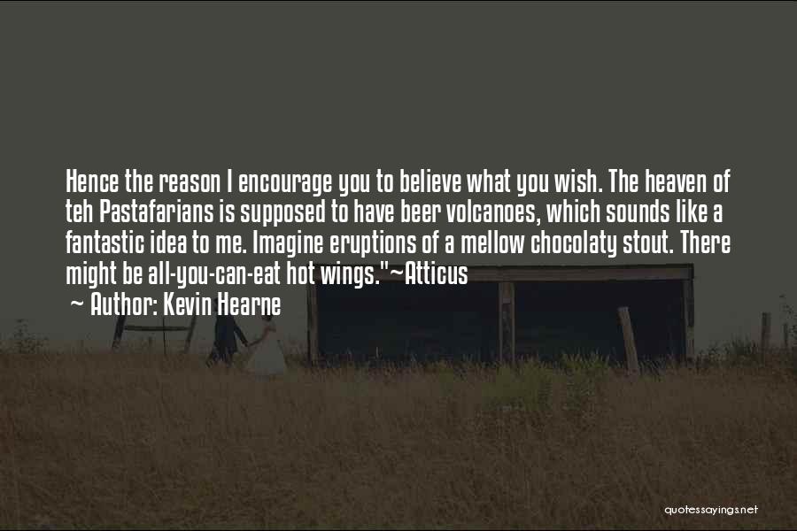 Kevin Hearne Quotes: Hence The Reason I Encourage You To Believe What You Wish. The Heaven Of Teh Pastafarians Is Supposed To Have