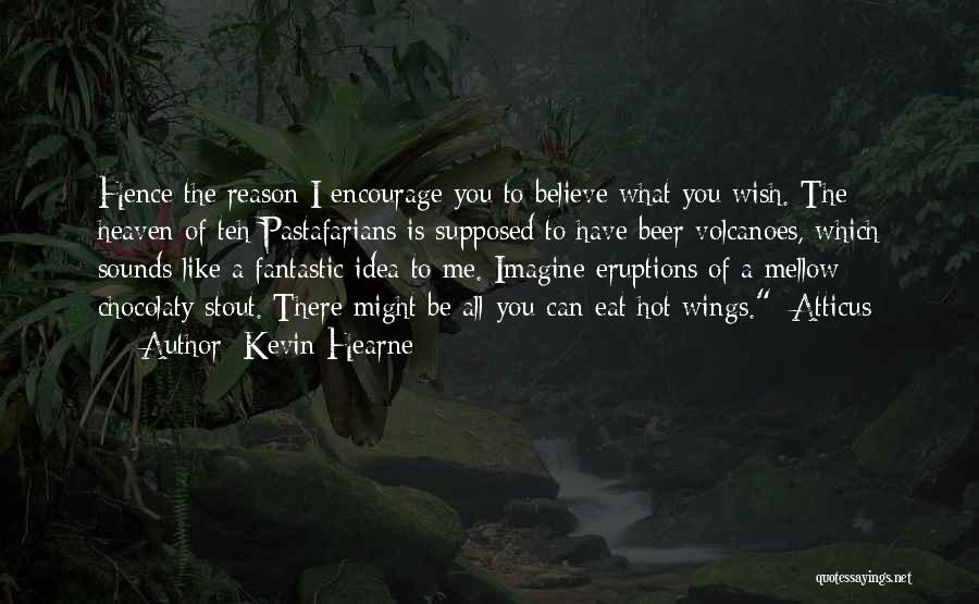 Kevin Hearne Quotes: Hence The Reason I Encourage You To Believe What You Wish. The Heaven Of Teh Pastafarians Is Supposed To Have