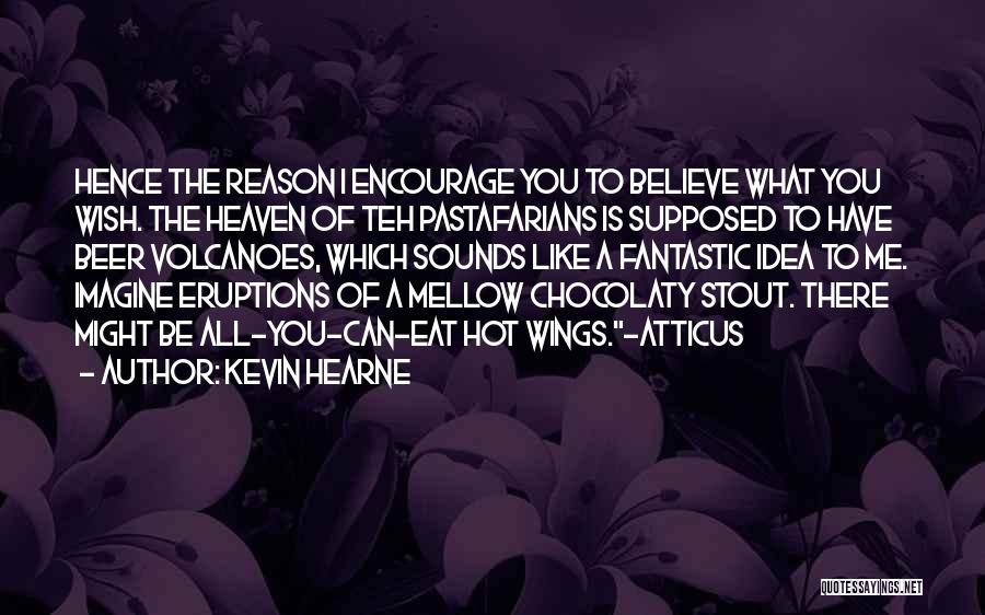 Kevin Hearne Quotes: Hence The Reason I Encourage You To Believe What You Wish. The Heaven Of Teh Pastafarians Is Supposed To Have