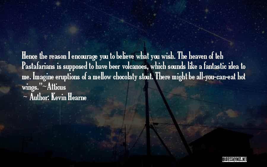 Kevin Hearne Quotes: Hence The Reason I Encourage You To Believe What You Wish. The Heaven Of Teh Pastafarians Is Supposed To Have