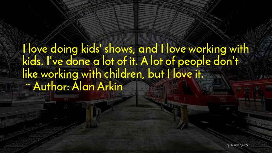 Alan Arkin Quotes: I Love Doing Kids' Shows, And I Love Working With Kids. I've Done A Lot Of It. A Lot Of