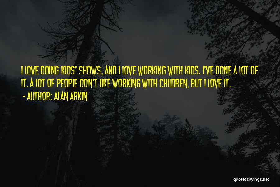 Alan Arkin Quotes: I Love Doing Kids' Shows, And I Love Working With Kids. I've Done A Lot Of It. A Lot Of