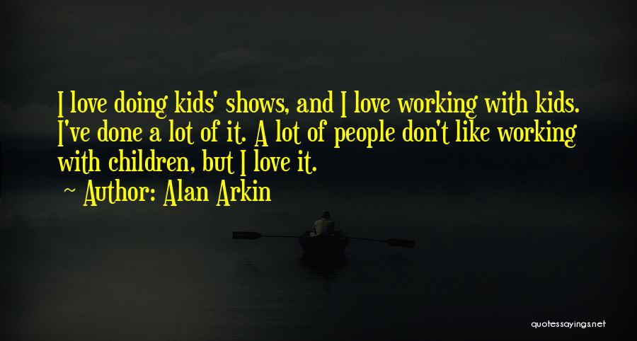 Alan Arkin Quotes: I Love Doing Kids' Shows, And I Love Working With Kids. I've Done A Lot Of It. A Lot Of