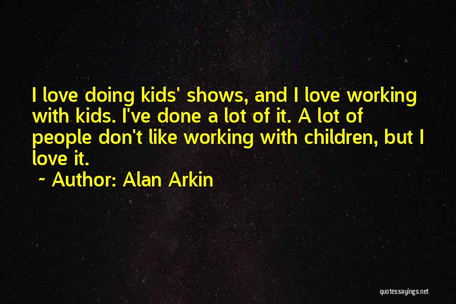 Alan Arkin Quotes: I Love Doing Kids' Shows, And I Love Working With Kids. I've Done A Lot Of It. A Lot Of