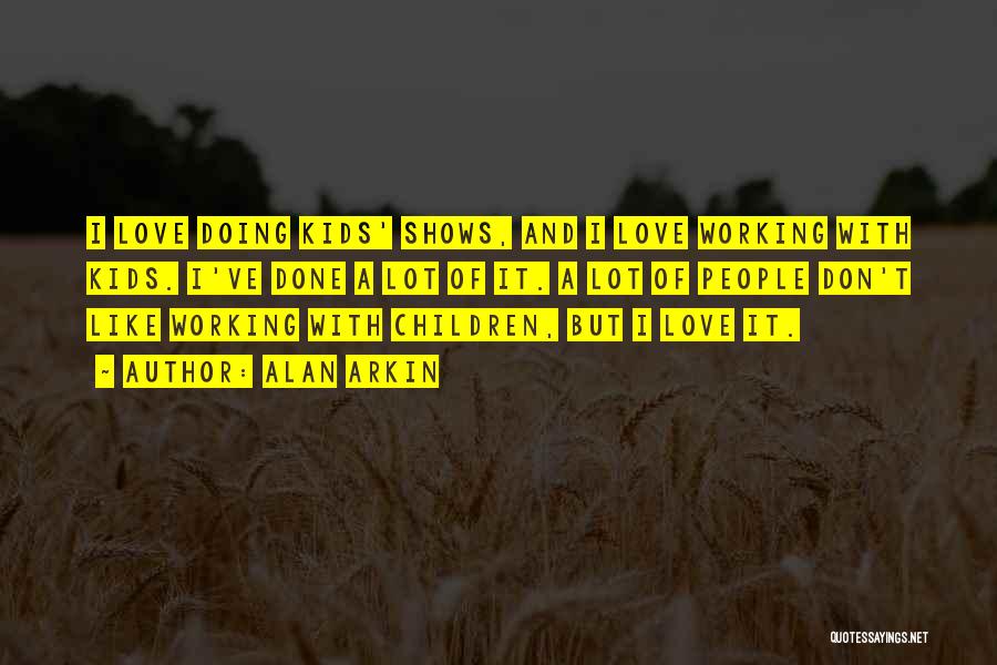 Alan Arkin Quotes: I Love Doing Kids' Shows, And I Love Working With Kids. I've Done A Lot Of It. A Lot Of
