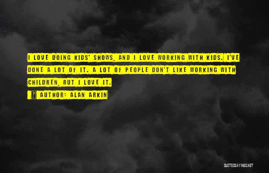 Alan Arkin Quotes: I Love Doing Kids' Shows, And I Love Working With Kids. I've Done A Lot Of It. A Lot Of