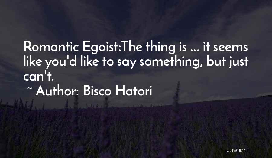 Bisco Hatori Quotes: Romantic Egoist:the Thing Is ... It Seems Like You'd Like To Say Something, But Just Can't.