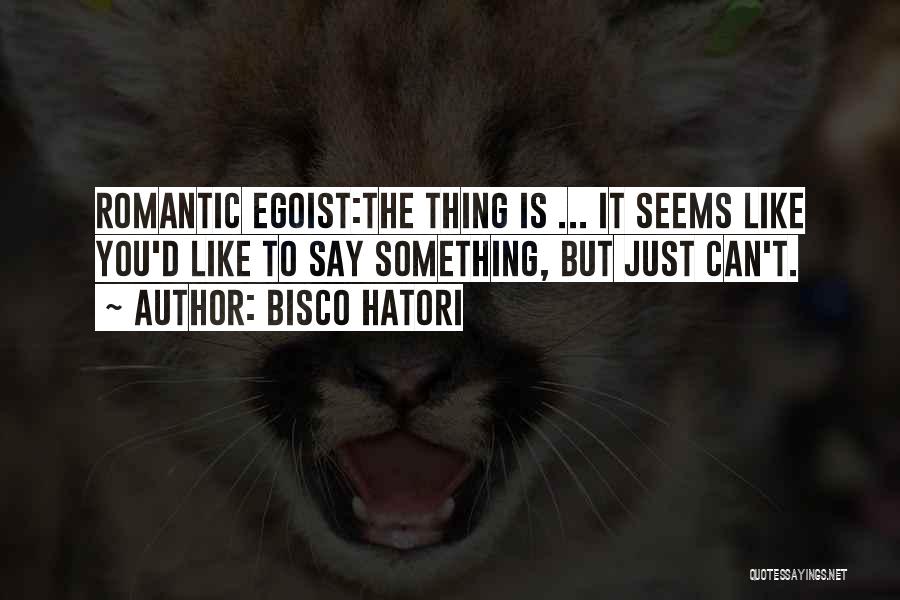 Bisco Hatori Quotes: Romantic Egoist:the Thing Is ... It Seems Like You'd Like To Say Something, But Just Can't.