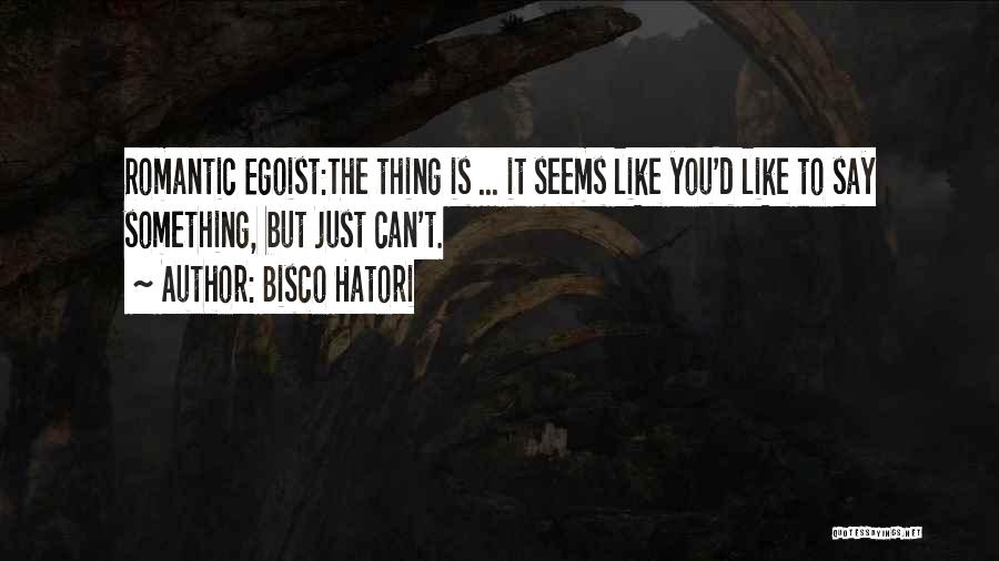 Bisco Hatori Quotes: Romantic Egoist:the Thing Is ... It Seems Like You'd Like To Say Something, But Just Can't.