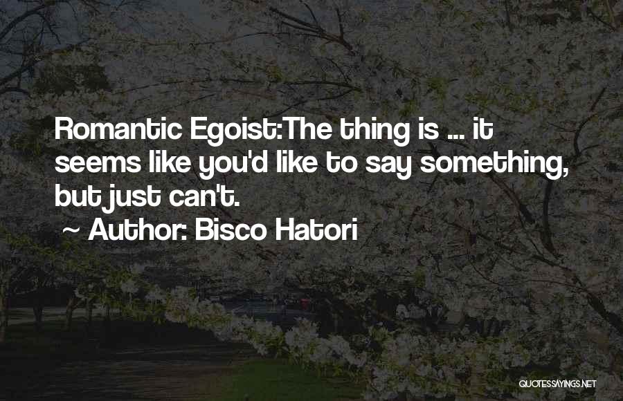 Bisco Hatori Quotes: Romantic Egoist:the Thing Is ... It Seems Like You'd Like To Say Something, But Just Can't.