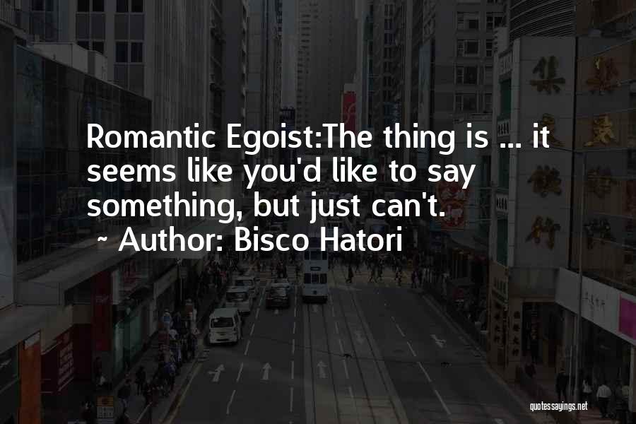 Bisco Hatori Quotes: Romantic Egoist:the Thing Is ... It Seems Like You'd Like To Say Something, But Just Can't.
