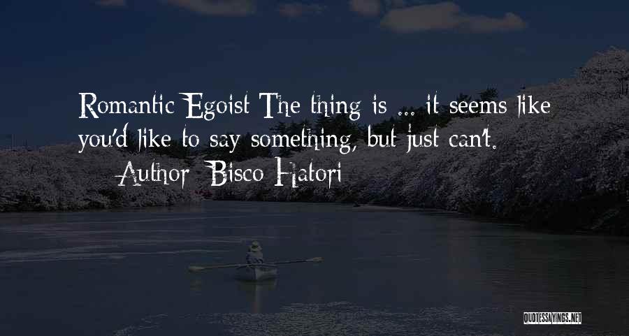 Bisco Hatori Quotes: Romantic Egoist:the Thing Is ... It Seems Like You'd Like To Say Something, But Just Can't.