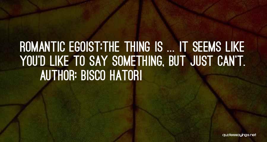 Bisco Hatori Quotes: Romantic Egoist:the Thing Is ... It Seems Like You'd Like To Say Something, But Just Can't.